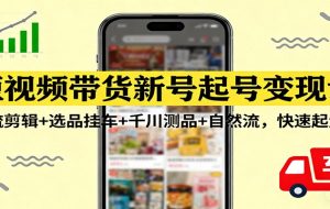 短视频带货速成课：选品逻辑，拍摄剪辑，流量运营，新手快速起号变现