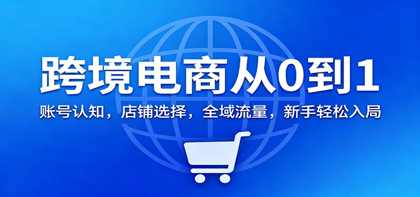 跨境电商从0到1:账号认知,店铺选择,全域流量,新手轻松入局 跨境电商从0到1:账号认知,店铺选择,全域流量,新手轻松入局