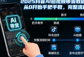 2025抖音AI短视频带货教程，从0开始手把手教，完整流程