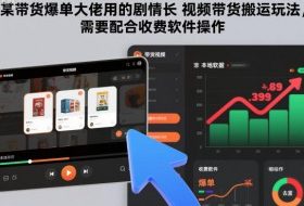 某带货爆单大佬用的剧情长视频带货搬运玩法，需要配合收费软件操作