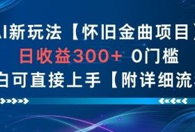AI新玩法，怀旧金曲项目，日收益3张+，0门槛小白可直接上手【附详细流程】