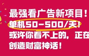 （16766期）最强看广告新项目单机50~500/天，0投入，0风险，有手机就可做！