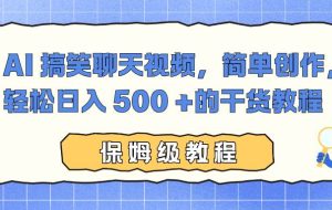 （16767期）AI 搞笑聊天视频，简单创作，轻松日入 500 +的干货教程