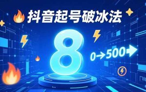 （16774期）8种抖音起号破冰法，蹭热点、用数字人、做特效，7天冷启动，实现粉丝从0到500的突破