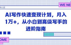 (16782期)AI写作快速变现计划,月入1万+,从小白到高级写手的进阶指南