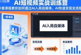 AI短视频实战训练营,1套课程教你如何通过AI入局自媒体,AI快速变现全流程