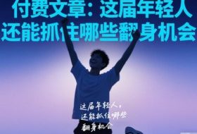 付费文章:这届年轻人,还能抓住哪些翻身机会