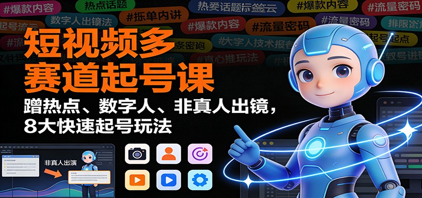 短视频多赛道起号课:蹭热点、数字人、非真人出镜,8大快速起号玩法 短视频多赛道起号课:蹭热点、数字人、非真人出镜,8大快速起号玩法