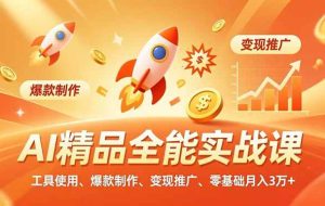 （16785期）AI精品全能实战课，工具使用、爆款制作、变现推广，零基础月入3万+
