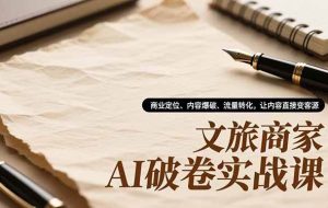 （16791期）文旅商家AI破卷实战课，商业定位、内容爆破、流量转化，让内容直接变客源
