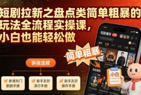 短剧拉新之盘点类简单粗暴的玩法全流程实操课，小白也能轻松做