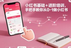小红书基础+进阶培训,手把手教你从0-1做小红书