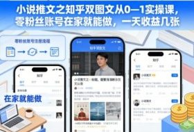 小说推文之知乎双图文从0—1实操课，零粉丝账号在家就能做，一天收益几张
