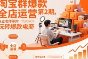 淘宝群爆款全店运营第2期,专业老师带你玩转爆款电商