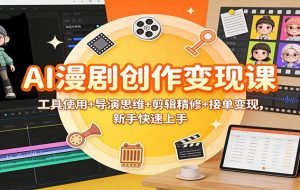 AI漫剧创作变现课：工具使用+导演思维+剪辑精修+接单变现，新手快速上手