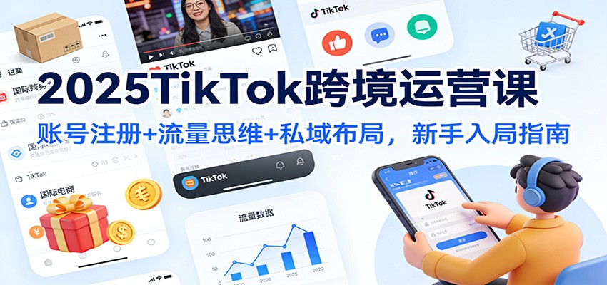 2025TikTok跨境运营课:账号注册+流量思维+私域布局,新手入局指南 2025TikTok跨境运营课:账号注册+流量思维+私域布局,新手入局指南