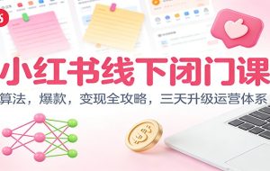 小红书线下闭门课:算法,爆款,变现全攻略,三天升级运营体系