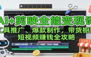 AI+剪映全能变现课:工具推广、爆款制作、带货橱窗,短视频赚钱全攻略