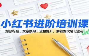 小红书进阶培训课:爆款标题、文案撰写、流量提升,解锁爆火笔记密码