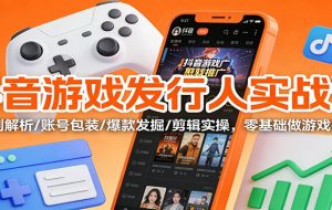 抖音游戏发行人实战课:规则解析/账号包装/爆款发掘 /剪辑实操,零基础做游戏推广