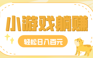 玩玩小游戏就能赚钱,一天稳定搞30-50,小白也能轻松实现躺赚