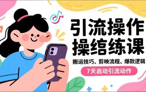 （16809期）抖音引流实操跟练课，搬运技巧、剪映流程、爆款逻辑，7天启动引流动作