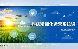 （16814期）抖店精细化运营系统课，商品卡优化、达人建联、千川投放，全方位提效增润
