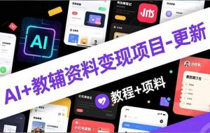 （16815期）AI+教辅资料变现项目-更新；AI生成+原创混剪+小红书爆款运营，新手月入2万+教程+资料