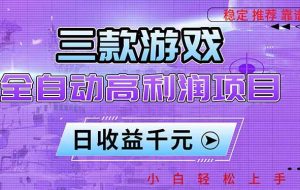 （16821期）三款游戏全自动高利润项目，日收益1000+，小白轻松上手！