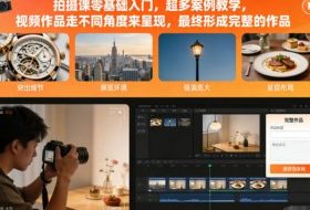 拍摄课零基础入门，超多案例教学，视频作品走不同角度来呈现，最终形成完整的作品