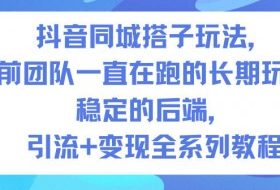 抖音同城搭子玩法，目前团队一直在跑的长期玩法，稳定的后端，引流+变现全系列教程