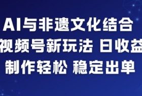 AI与非遗文化结合，打造视频号新玩法，日收益6张，制作轻松，稳定出单