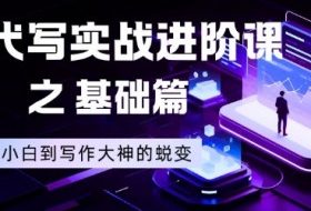 AI代写实战进阶课之基础篇，从小白到写作大神的蜕变【揭秘】