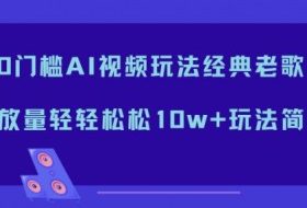 0门槛AI视频玩法经典老歌，播放量轻轻松松10w+玩法简单
