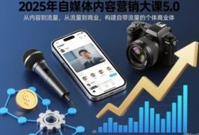 2025年自媒体内容营销大课5.0，从内容到流量，从流量到商业，构建自带流量的个体商业体