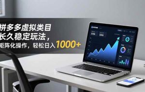 (16826期)拼多多虚拟类目长久稳定玩法 矩阵化操作,轻松日入 1000+