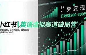 (16828期)小红书英语虚拟赛道破局营,AI原创资料、任务式陪跑、合规变现,日收益200-300元