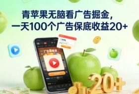 青苹果无脑看广告掘金，一天100个广告保底收益20+