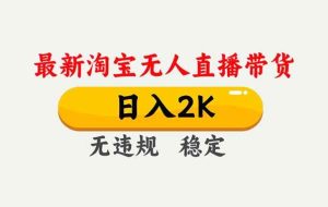 （16835期）淘宝无人直播【最新】，独家技术，日入2K+，无违规无封号，可矩阵，长期稳定