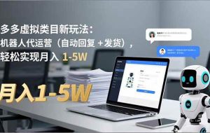 (16840期)多多 虚拟类目新玩法:机器人代运营(自动回复 + 发货),轻松实现月入 1-5W