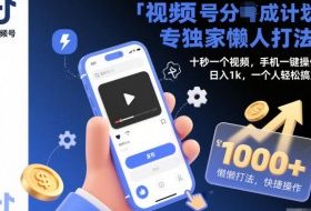 视频号分成计划独家懒人打法，十秒一个视频，手机一键操作，日入1k，一个人轻松搞定【揭秘】