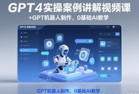 GPT4实操案例讲解视频课+GPT机器人制作，0基础AI教学