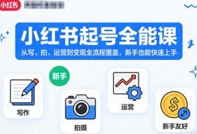 小红书起号全能课，从写、拍、运营到变现全流程覆盖，新手也能快速上手