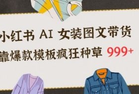 小红书AI女装图文带货，靠爆款模板疯狂种草999+