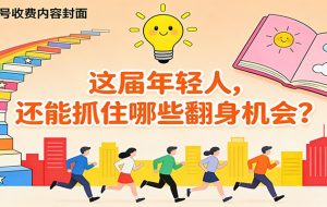 公众号收费内容《这届年轻人,还能抓住哪些翻身机会?》