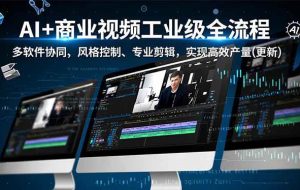 (16855期)AI+商业视频工业级全流程-2期,多软件协同、风格控制、专业剪辑,实现高效量产(更新)