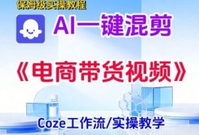 一键生成《电商带货混剪》短视频，实操搭建教学课，通俗易懂，包教包会