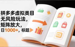 (16855期)新手必看|拼多多虚拟类目无风险玩法,矩阵放大,日1000+