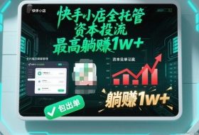 【快手小店全托管】资本投流,包出单,最高躺賺1w+【揭秘】