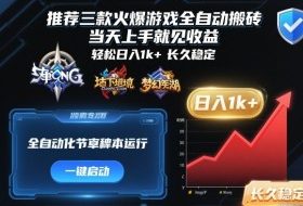 推荐三款火爆游戏全自动搬砖,当天上手就见收益,轻松日入1k+,长久稳定【揭秘】